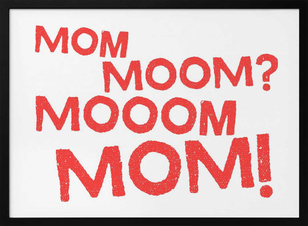 Mom, Moom?, Mooom, Mom!