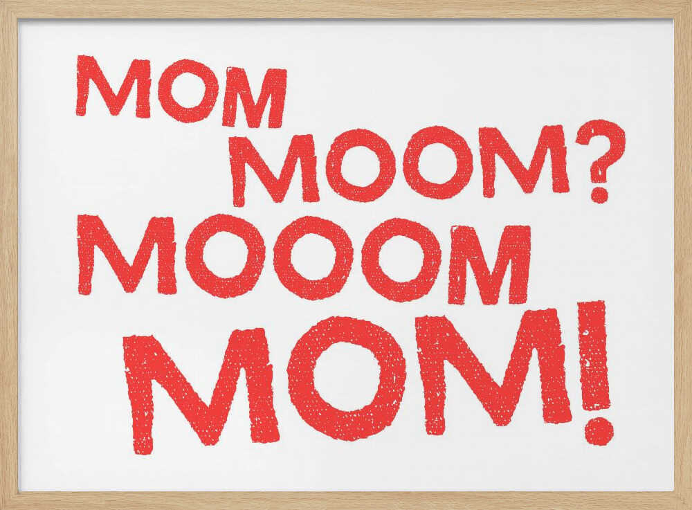 Mom, Moom?, Mooom, Mom!