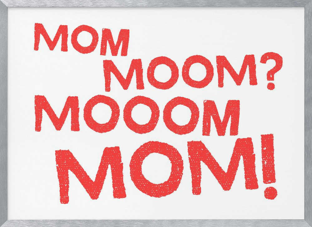 Mom, Moom?, Mooom, Mom!